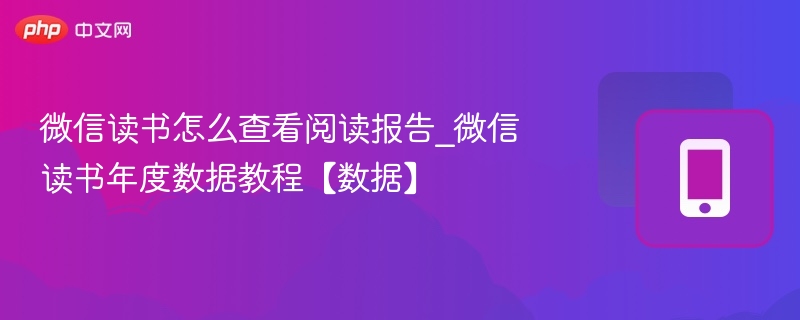微信读书怎么查看阅读报告_微信读书年度数据教程【数据】
