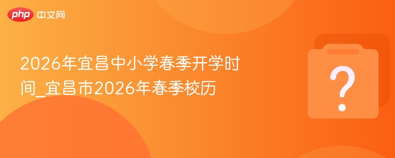 2026年宜昌中小学春季开学时间_宜昌市2026年春季校历