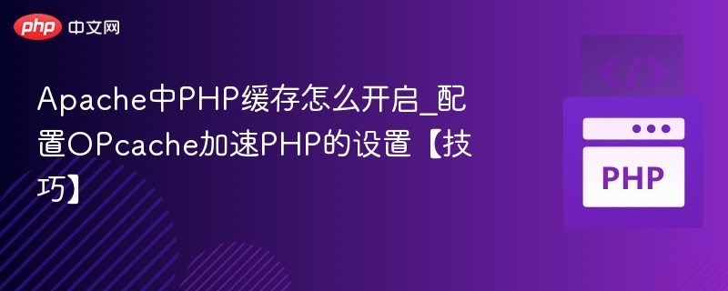 Apache中PHP缓存怎么开启_配置OPcache加速PHP的设置【技巧】