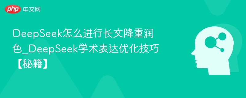 DeepSeek怎么进行长文降重润色_DeepSeek学术表达优化技巧【秘籍】