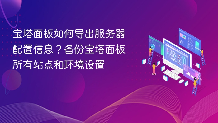 宝塔面板如何导出服务器配置信息？备份宝塔面板所有站点和环境设置