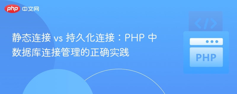 静态连接 vs 持久化连接:PHP 中数据库连接管理的正确实践