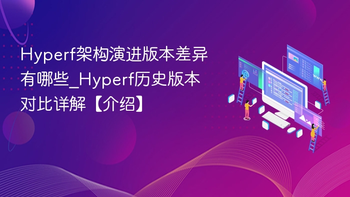 Hyperf架构演进版本差异有哪些_Hyperf历史版本对比详解【介绍】