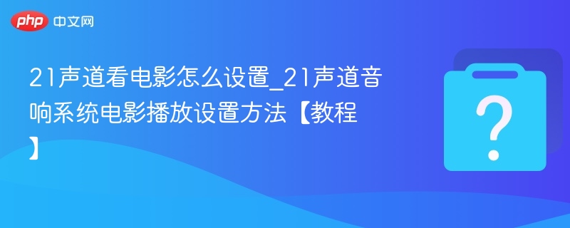 21声道看电影怎么设置_21声道音响系统电影播放设置方法【教程】