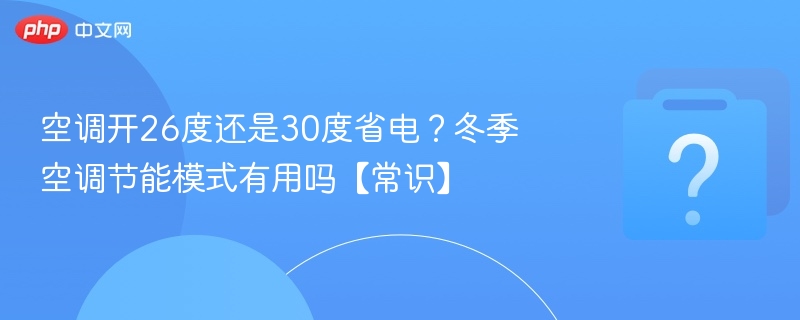 空调开26度还是30度省电？冬季空调节能模式有用吗【常识】