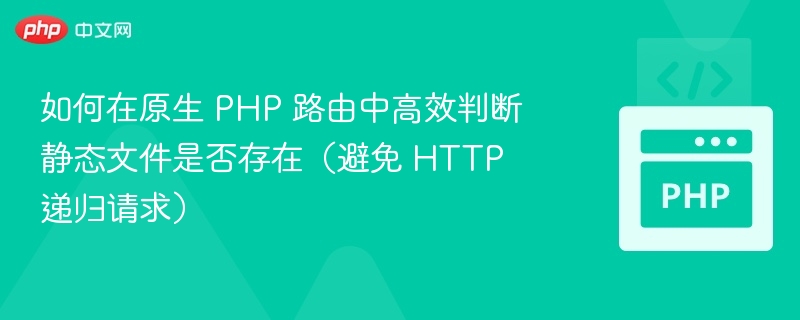 如何在原生 PHP 路由中高效判断静态文件是否存在（避免 HTTP 递归请求）
