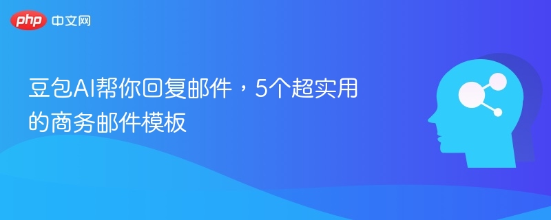豆包AI帮你回复邮件，5个超实用的商务邮件模板
