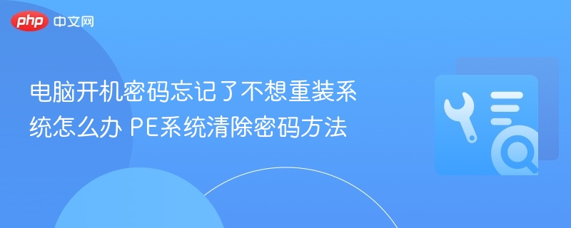 电脑开机密码忘记了不想重装系统怎么办 PE系统清除密码方法