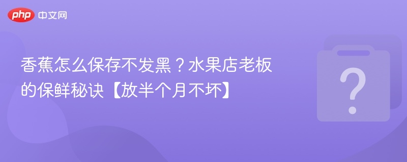 香蕉怎么保存不发黑？水果店老板的保鲜秘诀【放半个月不坏】