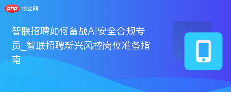 智联招聘如何备战AI安全合规专员_智联招聘新兴风控岗位准备指南