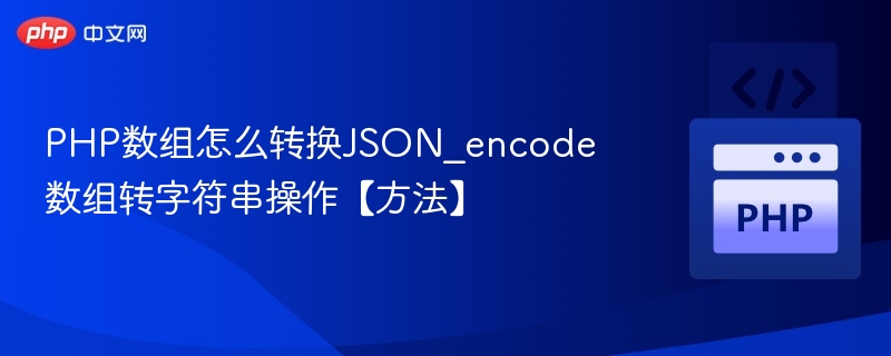 PHP数组怎么转换JSON_encode数组转字符串操作【方法】