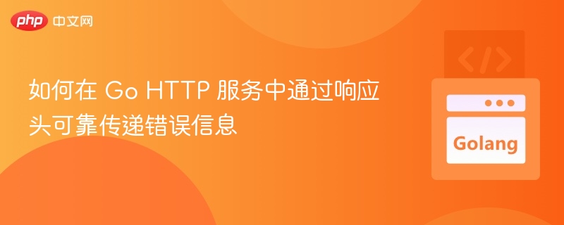如何在 Go HTTP 服务中通过响应头可靠传递错误信息
