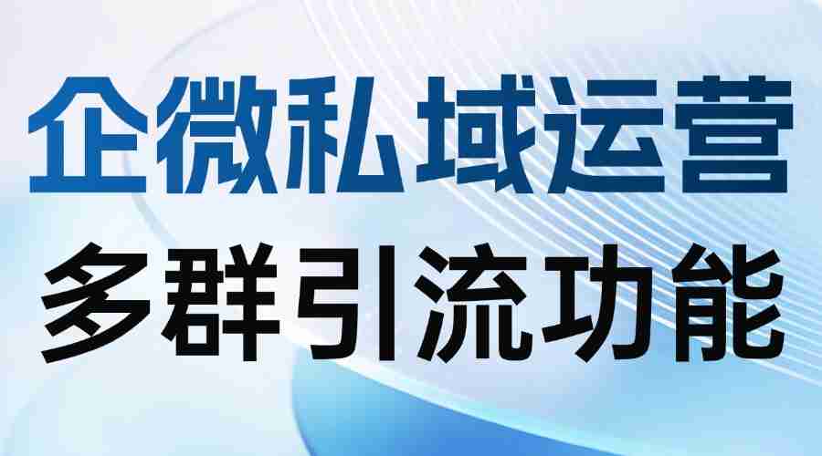 2025企微SCRM实测：多群引流成破局关键，微伴助手让获客效率翻5倍