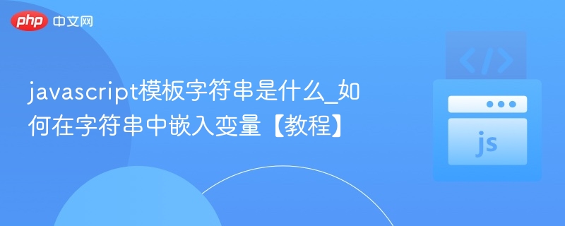 javascript模板字符串是什么_如何在字符串中嵌入变量【教程】