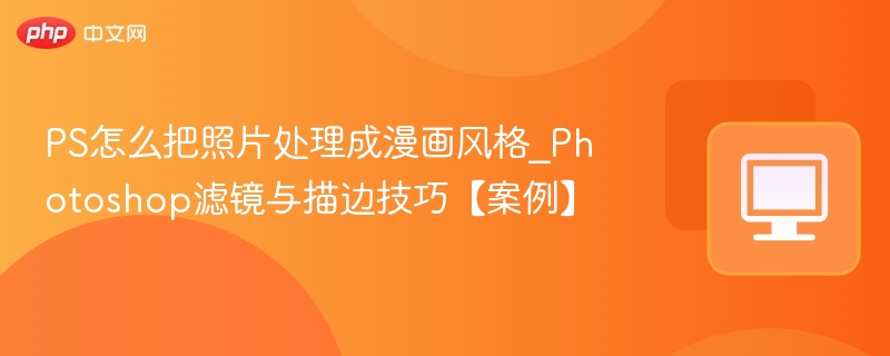 PS怎么把照片处理成漫画风格_Photoshop滤镜与描边技巧【案例】