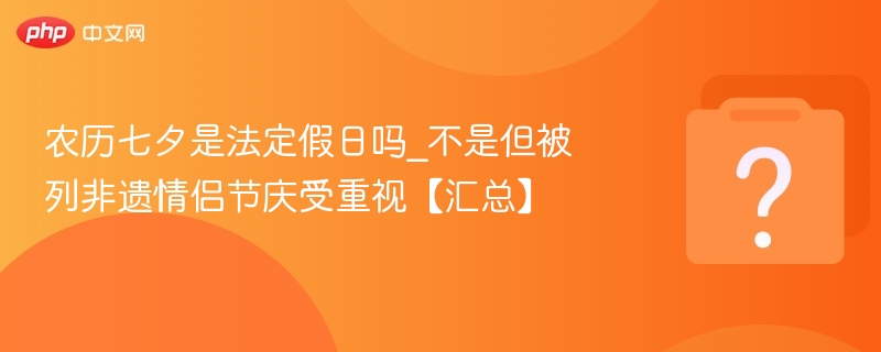 农历七夕是法定假日吗_不是但被列非遗情侣节庆受重视【汇总】