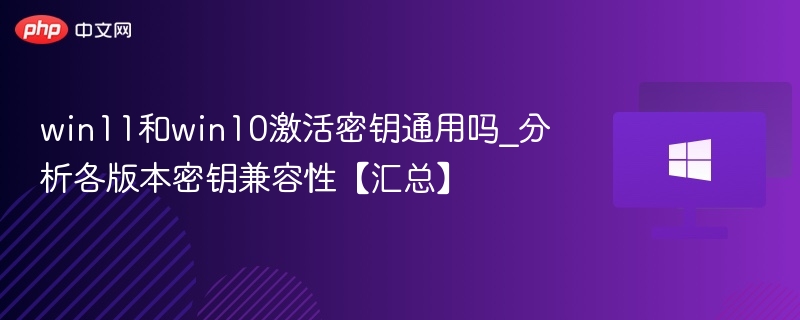 win11和win10激活密钥通用吗_分析各版本密钥兼容性【汇总】