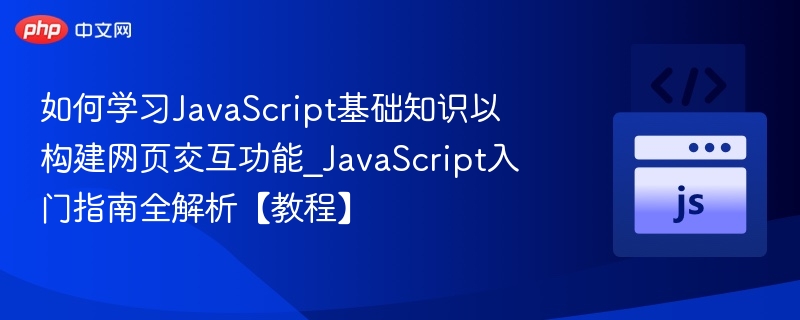 如何学习JavaScript基础知识以构建网页交互功能_JavaScript入门指南全解析【教程】