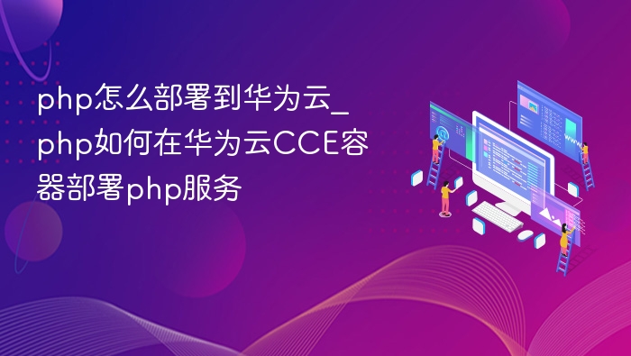 php怎么部署到华为云_php如何在华为云CCE容器部署php服务