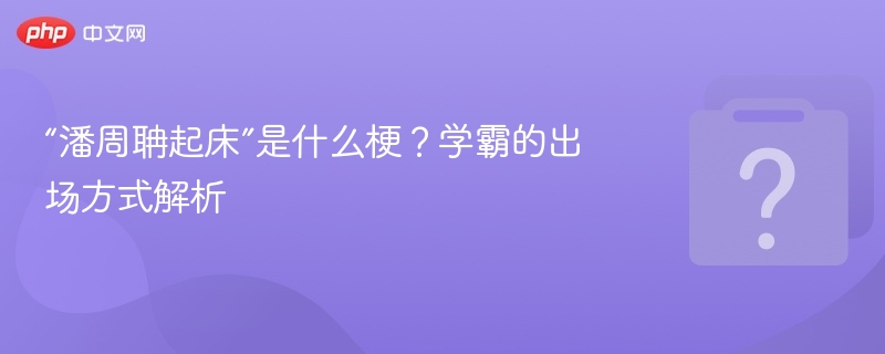 “潘周聃起床”是什么梗？学霸的出场方式解析