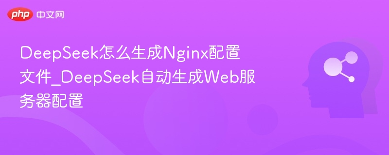 DeepSeek怎么生成Nginx配置文件_DeepSeek自动生成Web服务器配置