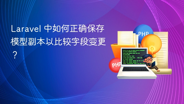 Laravel 中如何正确保存模型副本以比较字段变更？
