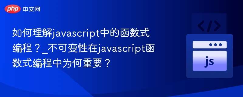 如何理解javascript中的函数式编程？_不可变性在javascript函数式编程中为何重要？