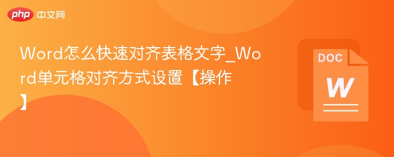 Word怎么快速对齐表格文字_Word单元格对齐方式设置【操作】