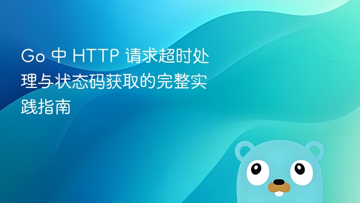 Go 中 HTTP 请求超时处理与状态码获取的完整实践指南
