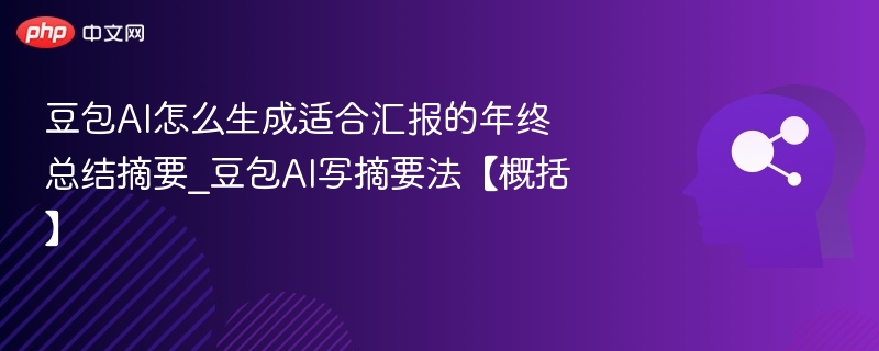 豆包AI怎么生成适合汇报的年终总结摘要_豆包AI写摘要法【概括】