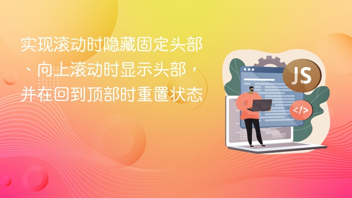 实现滚动时隐藏固定头部、向上滚动时显示头部，并在回到顶部时重置状态
