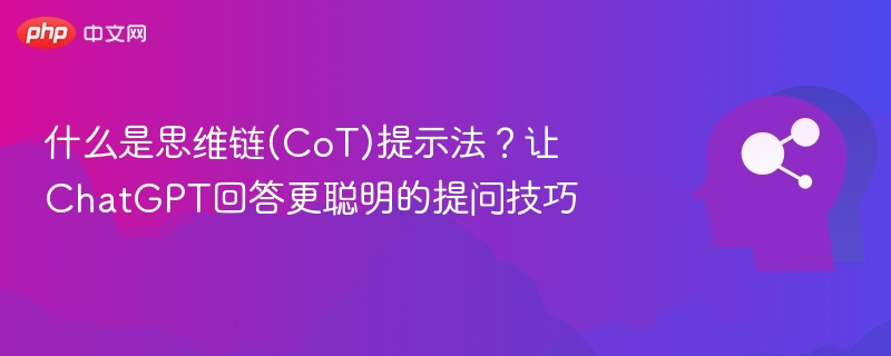 什么是思维链(CoT)提示法？让ChatGPT回答更聪明的提问技巧