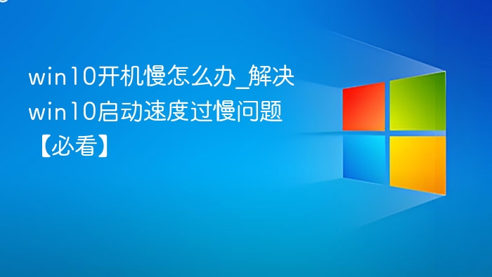 win10开机慢怎么办_解决win10启动速度过慢问题【必看】