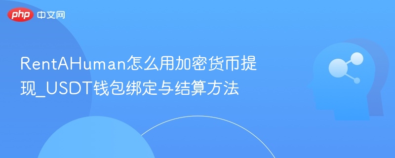 RentAHuman怎么用加密货币提现_USDT钱包绑定与结算方法
