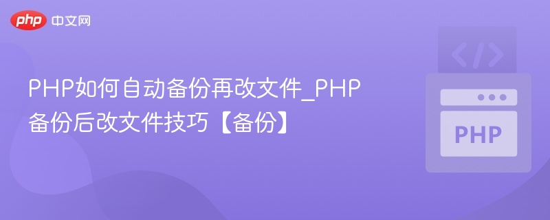 PHP如何自动备份再改文件_PHP备份后改文件技巧【备份】