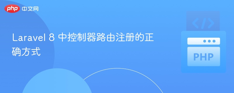 Laravel 8 中控制器路由注册的正确方式
