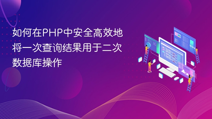 如何在PHP中安全高效地将一次查询结果用于二次数据库操作
