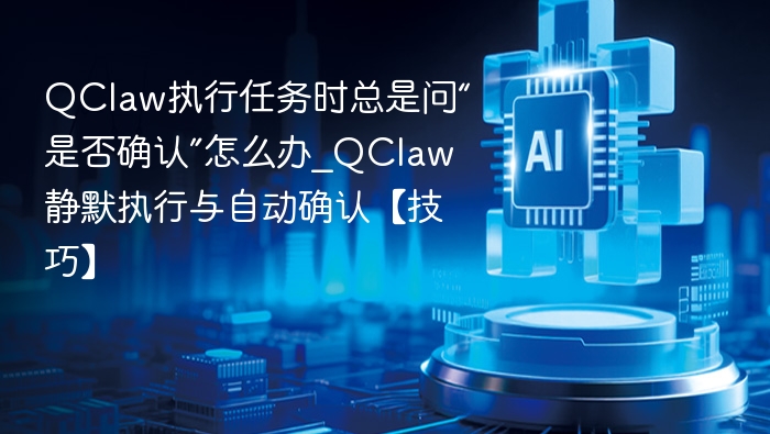 QClaw执行任务时总是问“是否确认”怎么办_QClaw静默执行与自动确认【技巧】