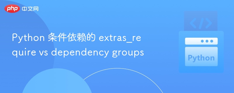 Python 条件依赖的 extras_require vs dependency groups
