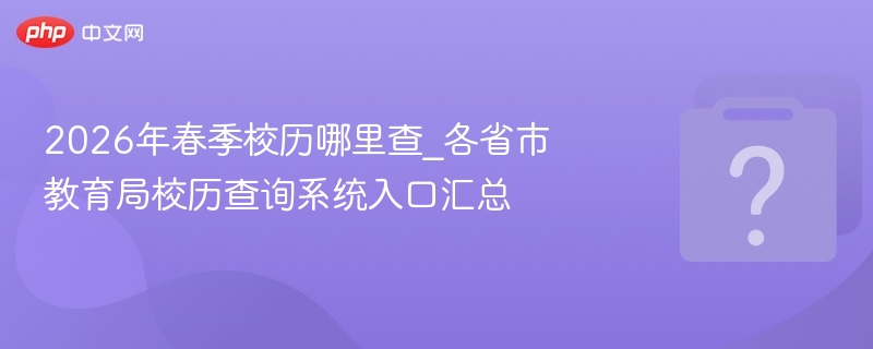 2026年春季校历哪里查_各省市教育局校历查询系统入口汇总