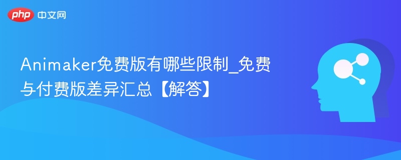 Animaker免费版有哪些限制_免费与付费版差异汇总【解答】