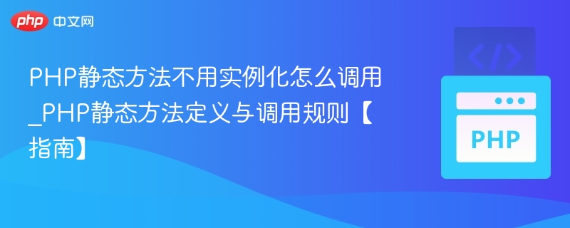 PHP静态方法不用实例化怎么调用_PHP静态方法定义与调用规则【指南】