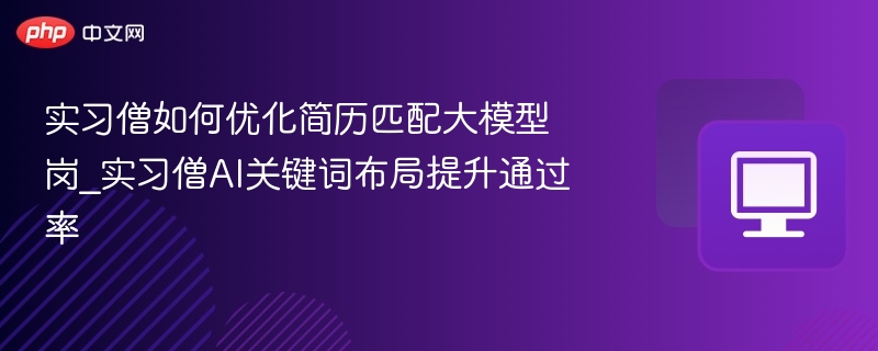 实习僧如何优化简历匹配大模型岗_实习僧AI关键词布局提升通过率