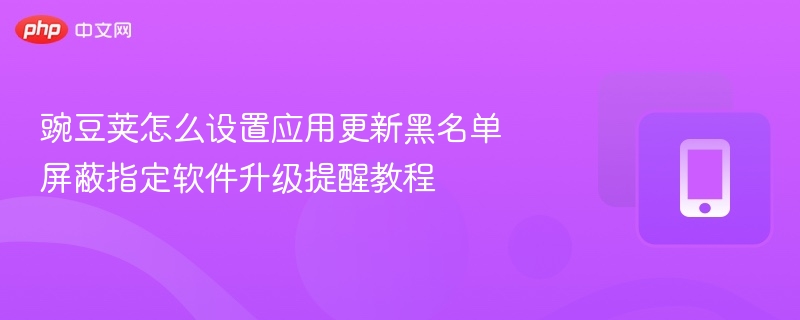 豌豆荚怎么设置应用更新黑名单 屏蔽指定软件升级提醒教程