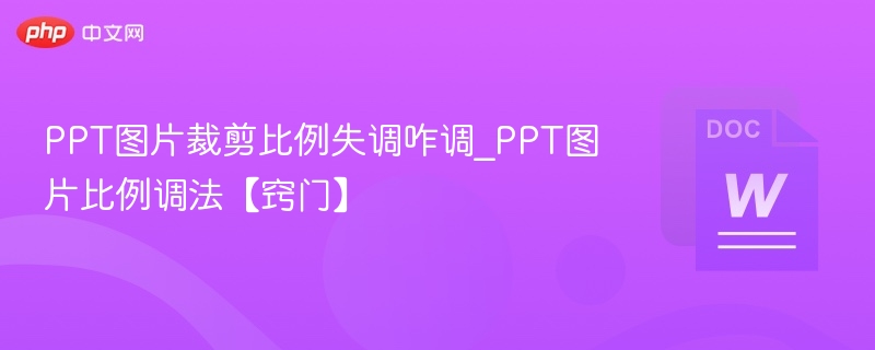 PPT图片裁剪比例失调咋调_PPT图片比例调法【窍门】