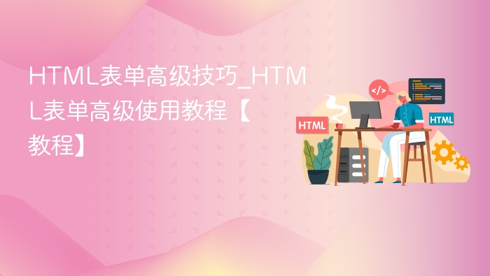 HTML表单高级技巧_HTML表单高级使用教程【教程】