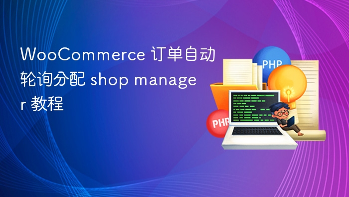 WooCommerce 订单自动轮询分配 shop manager 教程
