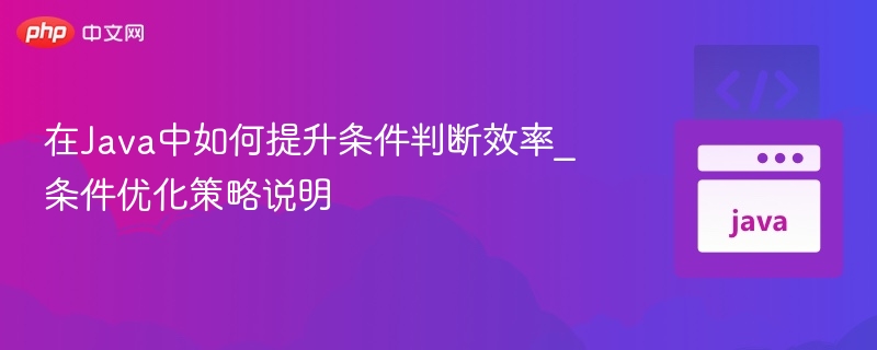 在Java中如何提升条件判断效率_条件优化策略说明