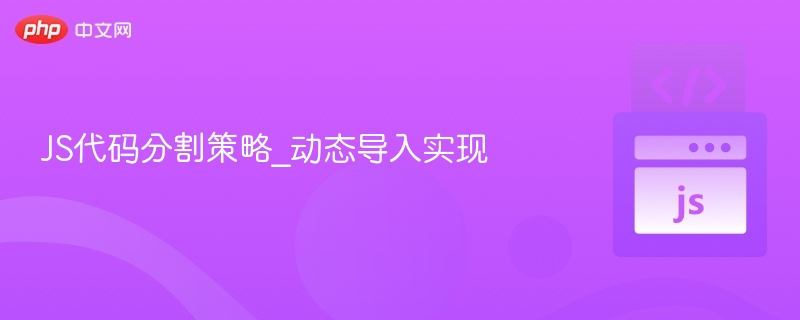 JS代码分割策略_动态导入实现