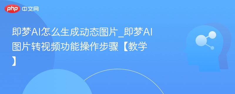 即梦AI怎么生成动态图片_即梦AI图片转视频功能操作步骤【教学】
